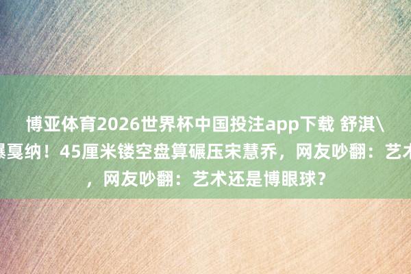 博亚体育2026世界杯中国投注app下载 舒淇