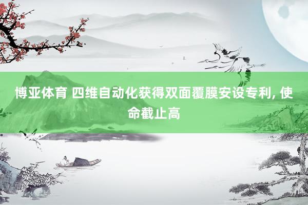博亚体育 四维自动化获得双面覆膜安设专利, 使命截止高