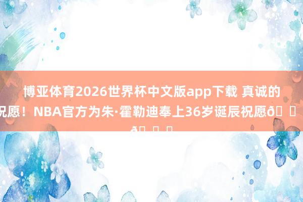 博亚体育2026世界杯中文版app下载 真诚的祝愿！NBA官方为朱·霍勒迪奉上36岁诞辰祝愿🎂
