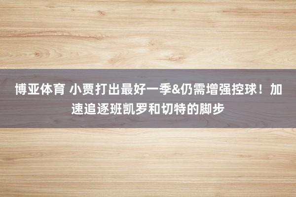 博亚体育 小贾打出最好一季&仍需增强控球！加速追逐班凯罗和切特的脚步
