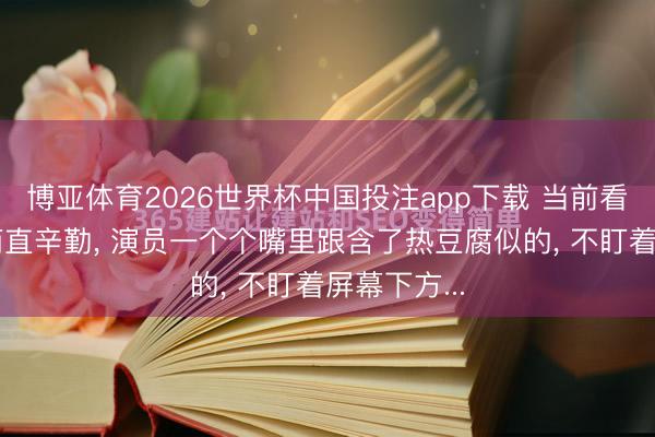 博亚体育2026世界杯中国投注app下载 当前看个电视剧简直辛勤， 演员一个个嘴里跟含了热豆腐似的， 不盯着屏幕下方...