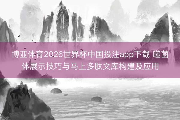 博亚体育2026世界杯中国投注app下载 噬菌体展示技巧与马上多肽文库构建及应用