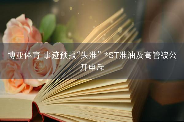 博亚体育 事迹预报“失准” *ST准油及高管被公开申斥