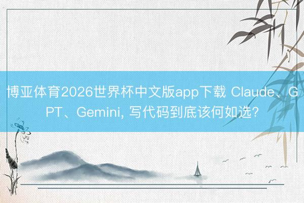 博亚体育2026世界杯中文版app下载 Claude、GPT、Gemini， 写代码到底该何如选?