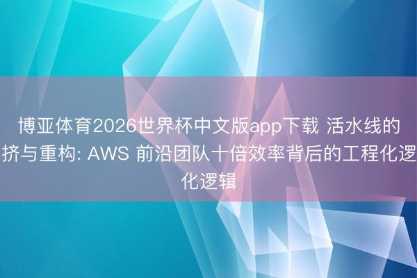 博亚体育2026世界杯中文版app下载 活水线的拥挤与重构: AWS 前沿团队十倍效率背后的工程化逻辑