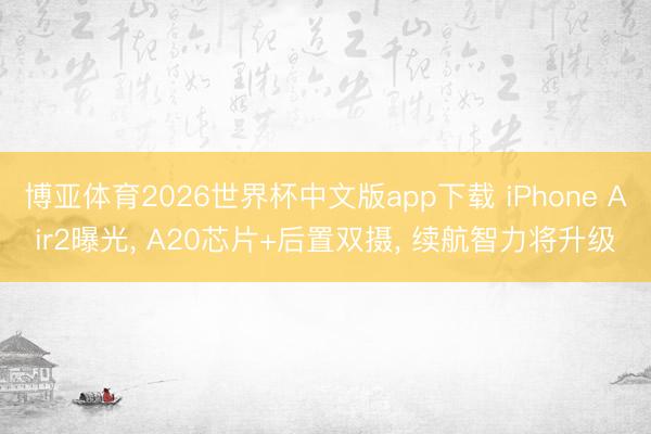 博亚体育2026世界杯中文版app下载 iPhone Air2曝光， A20芯片+后置双摄， 续航智力将升级