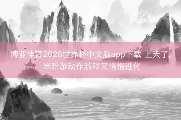 博亚体育2026世界杯中文版app下载 上天了， 米哈游动作游戏又悄悄进化